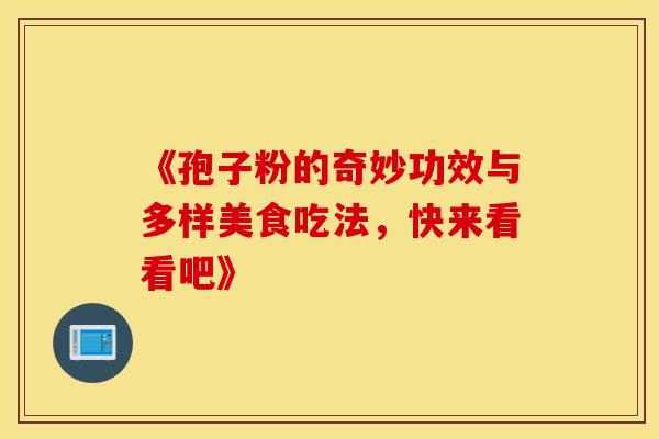 《孢子粉的奇妙功效与多样美食吃法，快来看看吧》