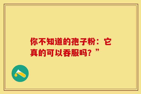 你不知道的孢子粉：它真的可以吞服吗？”