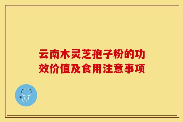 云南木灵芝孢子粉的功效价值及食用注意事项