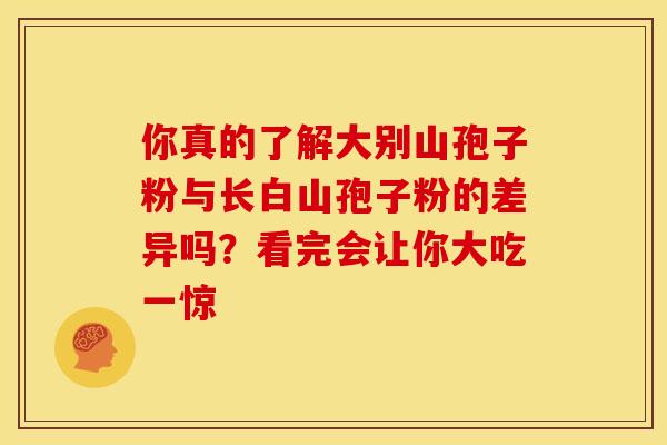 你真的了解大别山孢子粉与长白山孢子粉的差异吗？看完会让你大吃一惊