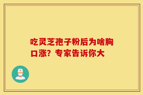 吃灵芝孢子粉后为啥胸口涨？专家告诉你大