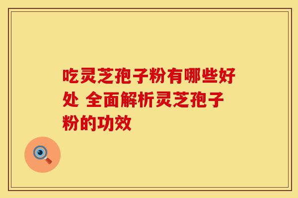 吃灵芝孢子粉有哪些好处 全面解析灵芝孢子粉的功效