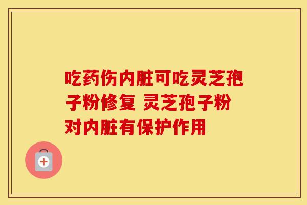 吃药伤内脏可吃灵芝孢子粉修复 灵芝孢子粉对内脏有保护作用