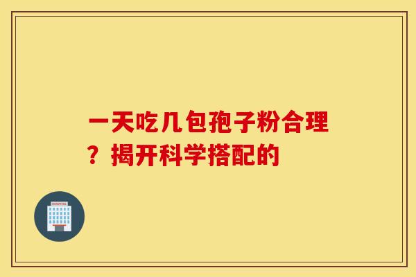 一天吃几包孢子粉合理？揭开科学搭配的