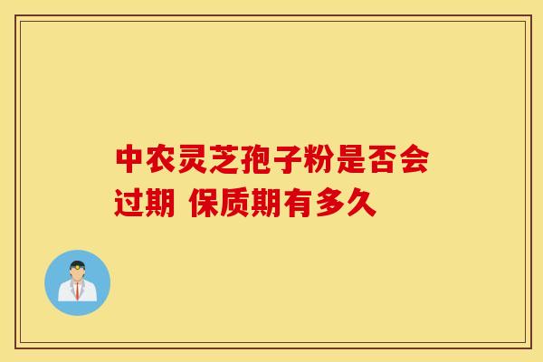 中农灵芝孢子粉是否会过期 保质期有多久