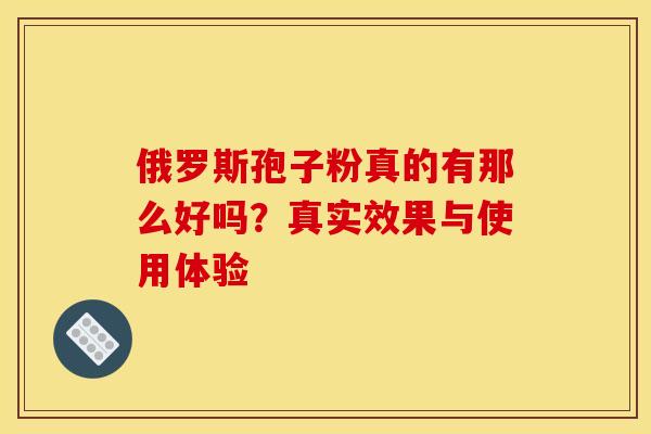 俄罗斯孢子粉真的有那么好吗？真实效果与使用体验