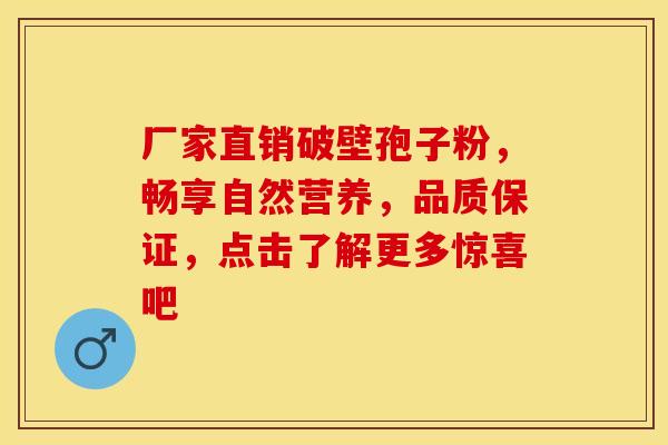 厂家直销破壁孢子粉，畅享自然营养，品质保证，点击了解更多惊喜吧
