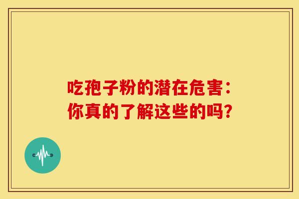 吃孢子粉的潜在危害：你真的了解这些的吗？
