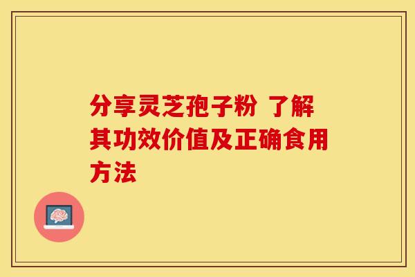 分享灵芝孢子粉 了解其功效价值及正确食用方法