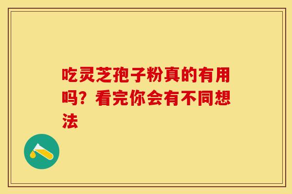 吃灵芝孢子粉真的有用吗？看完你会有不同想法