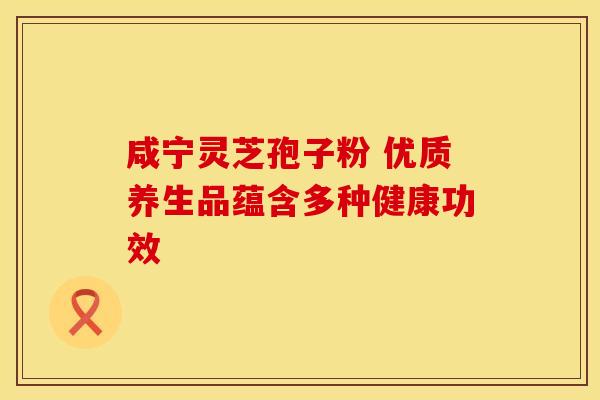 咸宁灵芝孢子粉 优质养生品蕴含多种健康功效