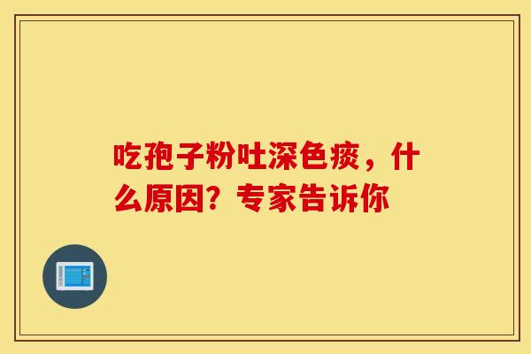 吃孢子粉吐深色痰，什么原因？专家告诉你