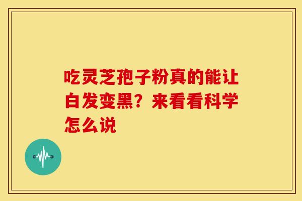 吃灵芝孢子粉真的能让白发变黑？来看看科学怎么说