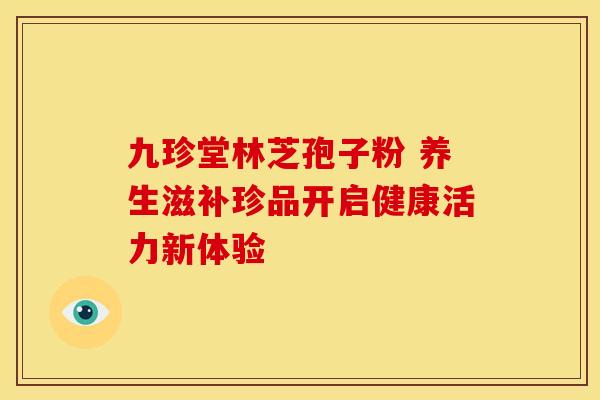 九珍堂林芝孢子粉 养生滋补珍品开启健康活力新体验