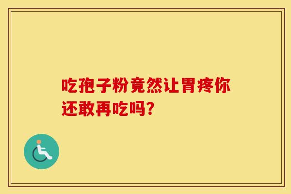 吃孢子粉竟然让胃疼你还敢再吃吗？