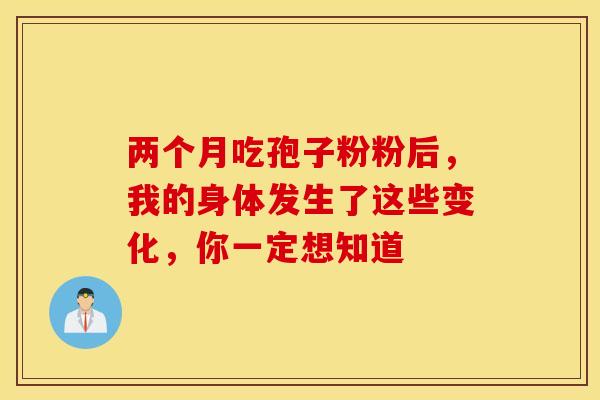 两个月吃孢子粉粉后，我的身体发生了这些变化，你一定想知道
