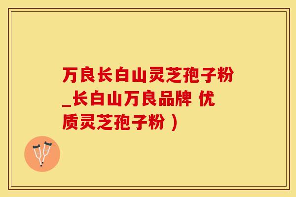 万良长白山灵芝孢子粉_长白山万良品牌 优质灵芝孢子粉 )