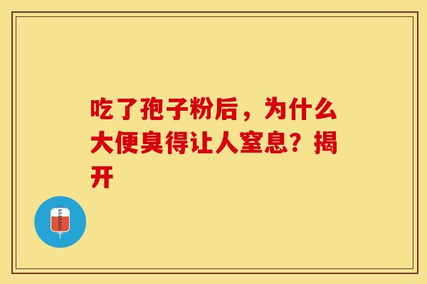 吃了孢子粉后，为什么大便臭得让人窒息？揭开
