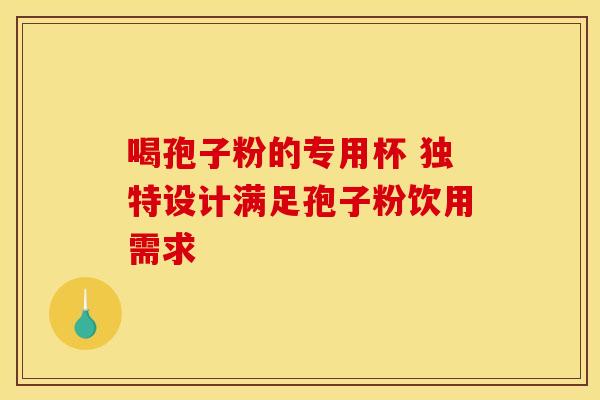 喝孢子粉的专用杯 独特设计满足孢子粉饮用需求