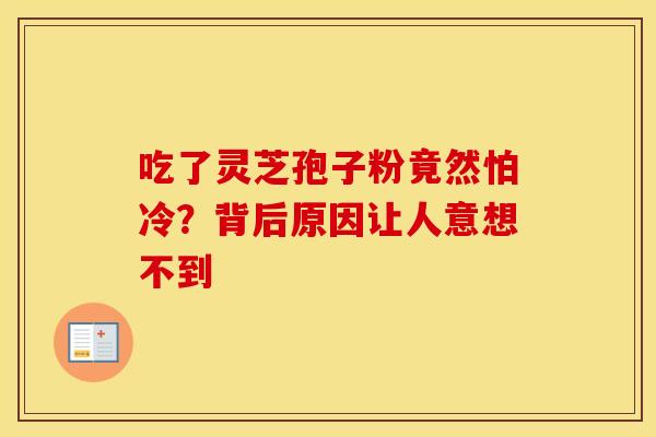 吃了灵芝孢子粉竟然怕冷？背后原因让人意想不到