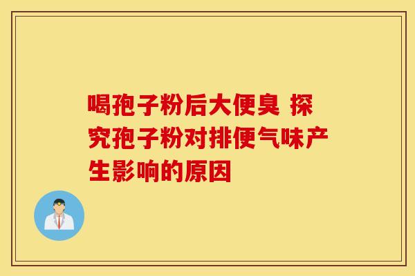 喝孢子粉后大便臭 探究孢子粉对排便气味产生影响的原因