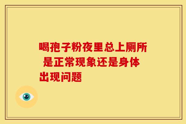 喝孢子粉夜里总上厕所 是正常现象还是身体出现问题