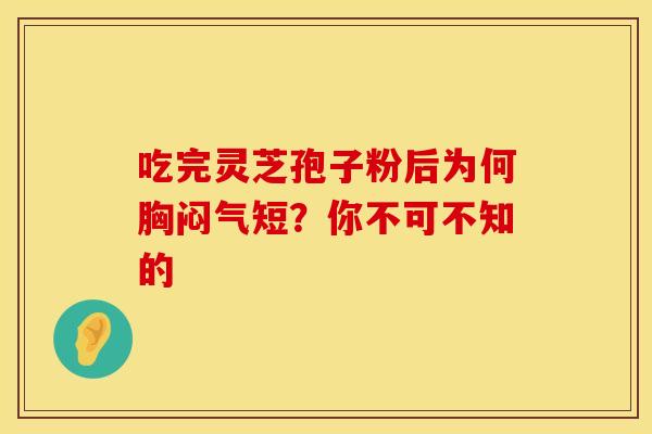 吃完灵芝孢子粉后为何胸闷气短？你不可不知的