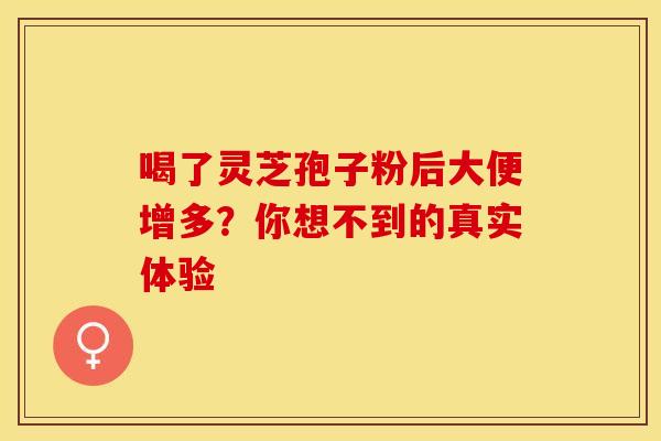喝了灵芝孢子粉后大便增多？你想不到的真实体验