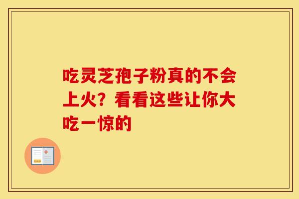 吃灵芝孢子粉真的不会上火？看看这些让你大吃一惊的