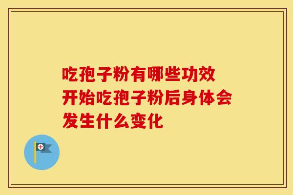 吃孢子粉有哪些功效 开始吃孢子粉后身体会发生什么变化
