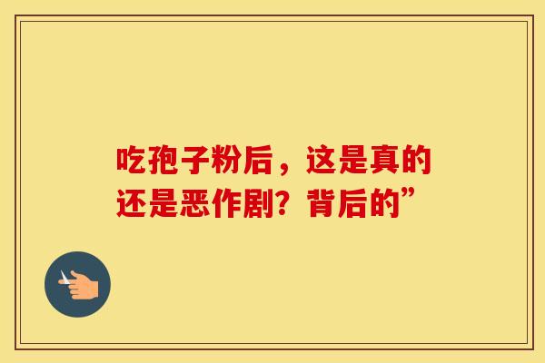 吃孢子粉后，这是真的还是恶作剧？背后的”