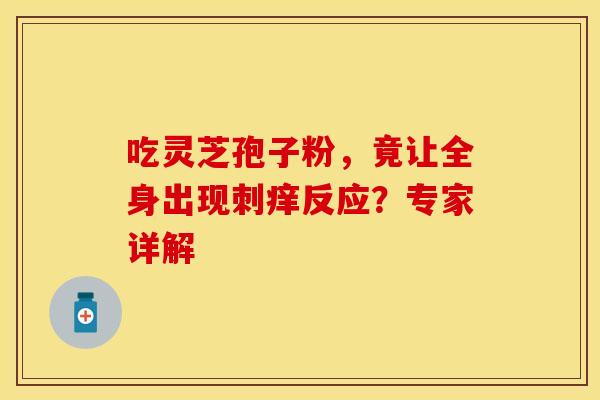 吃灵芝孢子粉，竟让全身出现刺痒反应？专家详解
