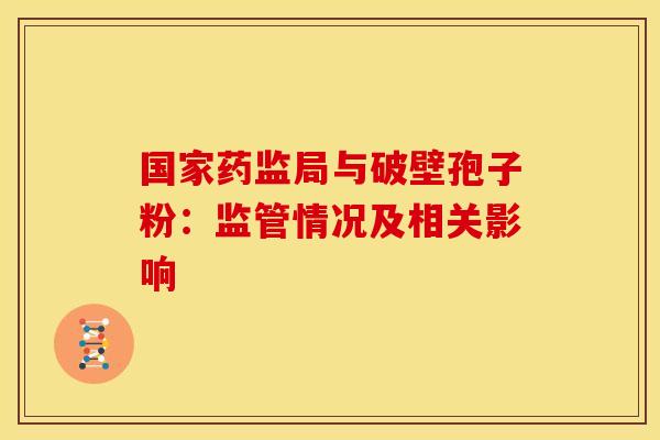 国家药监局与破壁孢子粉：监管情况及相关影响