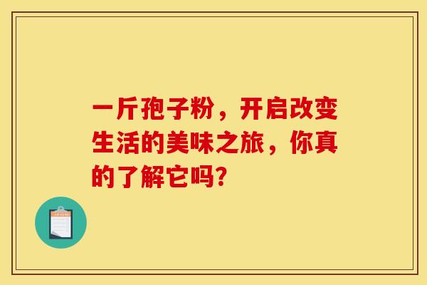 一斤孢子粉，开启改变生活的美味之旅，你真的了解它吗？