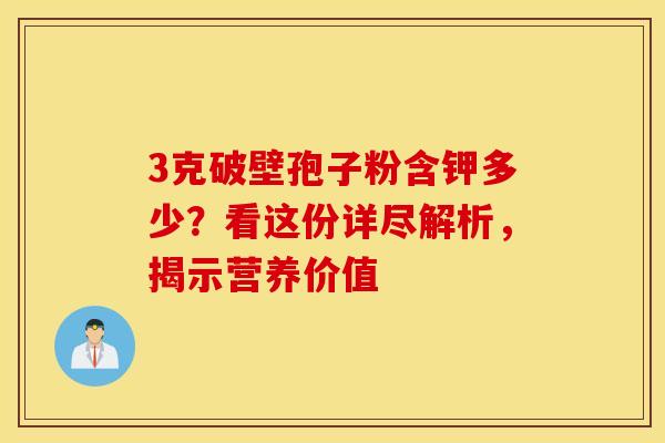 3克破壁孢子粉含钾多少？看这份详尽解析，揭示营养价值