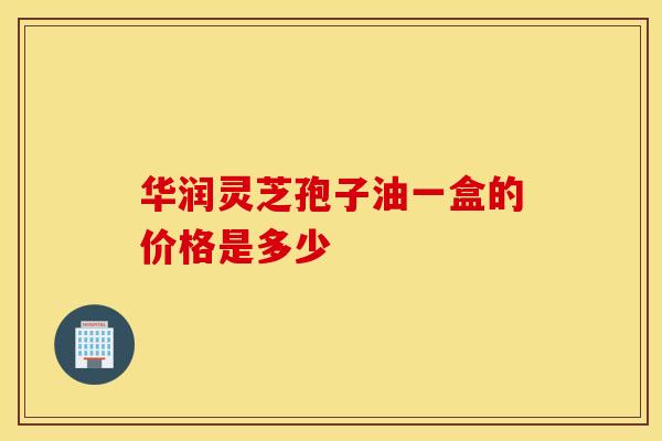 华润灵芝孢子油一盒的价格是多少