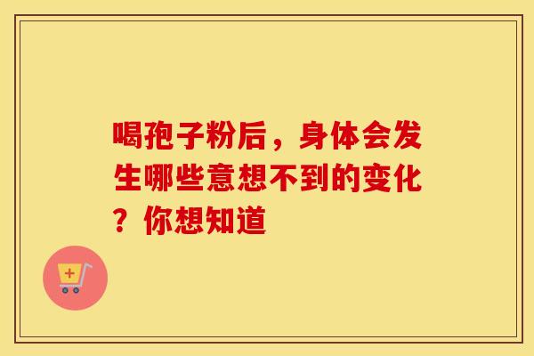 喝孢子粉后，身体会发生哪些意想不到的变化？你想知道
