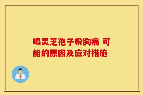 喝灵芝孢子粉胸痛 可能的原因及应对措施