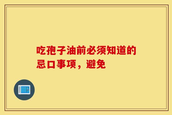 吃孢子油前必须知道的忌口事项，避免