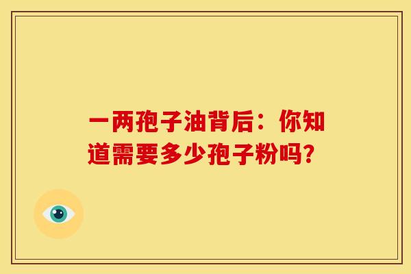 一两孢子油背后：你知道需要多少孢子粉吗？