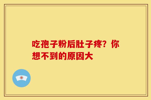 吃孢子粉后肚子疼？你想不到的原因大