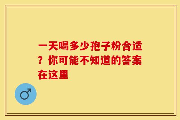 一天喝多少孢子粉合适？你可能不知道的答案在这里