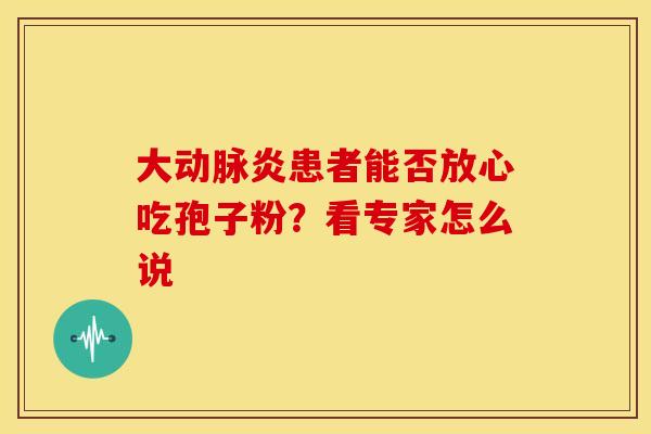 大动脉炎患者能否放心吃孢子粉？看专家怎么说