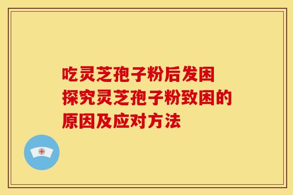 吃灵芝孢子粉后发困 探究灵芝孢子粉致困的原因及应对方法