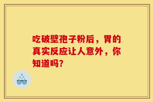 吃破壁孢子粉后，胃的真实反应让人意外，你知道吗？