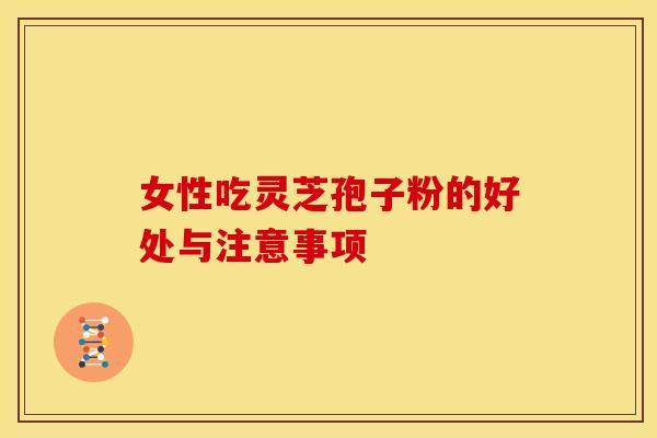 女性吃灵芝孢子粉的好处与注意事项