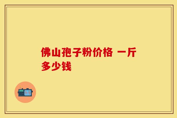 佛山孢子粉价格 一斤多少钱
