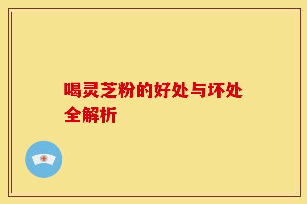 喝灵芝粉的好处与坏处全解析