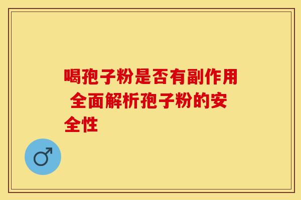 喝孢子粉是否有副作用 全面解析孢子粉的安全性