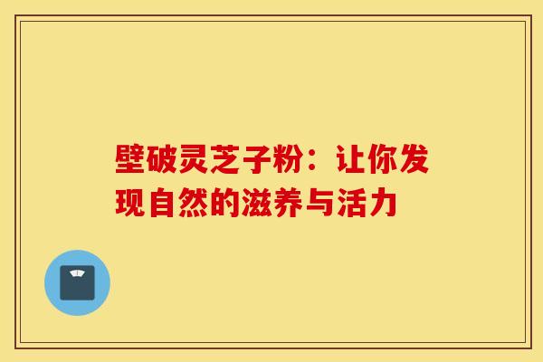 壁破灵芝子粉：让你发现自然的滋养与活力